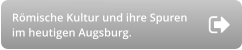 Römische Kultur und ihre Spuren im heutigen Augsburg.